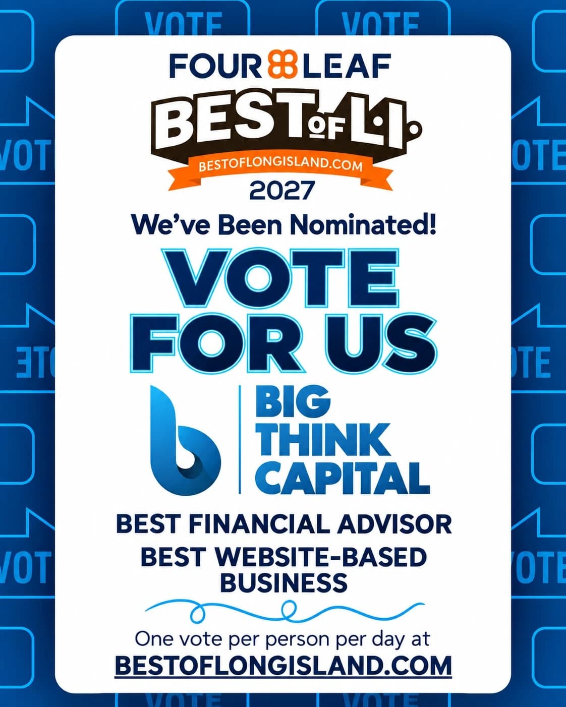 Vote for Big Think Capital: 2027 FourLeaf Best of Long Island nominee for Best Financial Advisor and Best Website-Based Business. One vote per person per day at bestoflongisland.com.